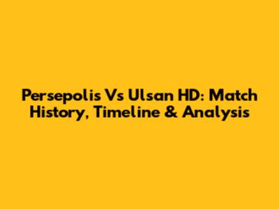 Persepolis Vs Ulsan HD: Match History, Timeline & Analysis