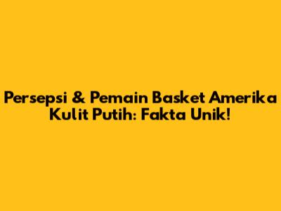 Persepsi & Pemain Basket Amerika Kulit Putih: Fakta Unik!