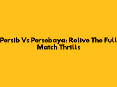 Persib Vs Persebaya: Relive The Full Match Thrills