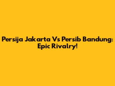 Persija Jakarta Vs Persib Bandung: Epic Rivalry!