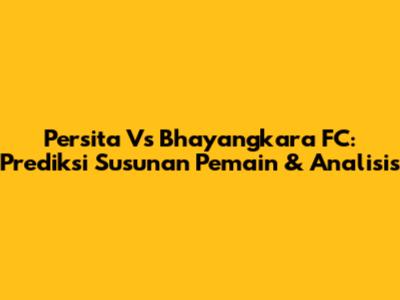 Persita Vs Bhayangkara FC: Prediksi Susunan Pemain & Analisis