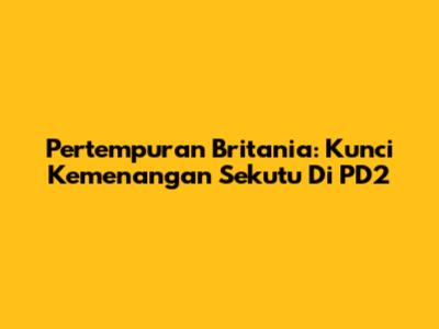 Pertempuran Britania: Kunci Kemenangan Sekutu Di PD2