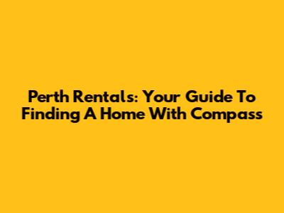 Perth Rentals: Your Guide To Finding A Home With Compass