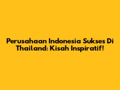 Perusahaan Indonesia Sukses Di Thailand: Kisah Inspiratif!