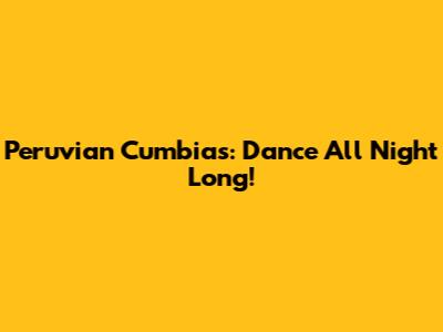 Peruvian Cumbias: Dance All Night Long!