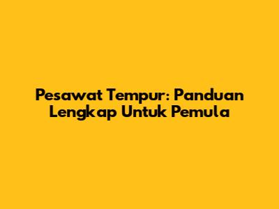Pesawat Tempur: Panduan Lengkap Untuk Pemula