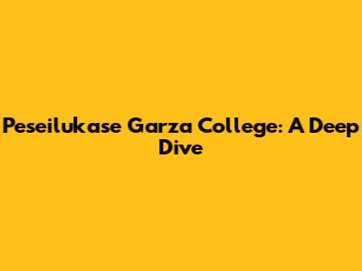 Peseilukase Garza College: A Deep Dive