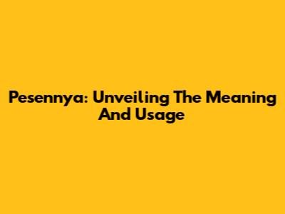 Pesennya: Unveiling The Meaning And Usage