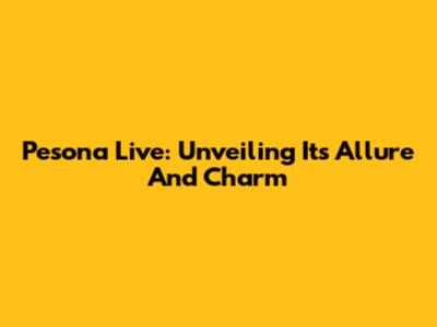 Pesona Live: Unveiling Its Allure And Charm