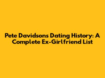 Pete Davidson's Dating History: A Complete Ex-Girlfriend List