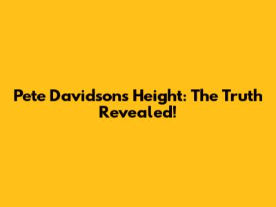 Pete Davidson's Height: The Truth Revealed!