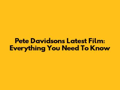 Pete Davidson's Latest Film: Everything You Need To Know