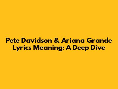 Pete Davidson & Ariana Grande Lyrics Meaning: A Deep Dive