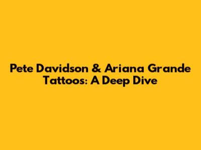 Pete Davidson & Ariana Grande Tattoos: A Deep Dive