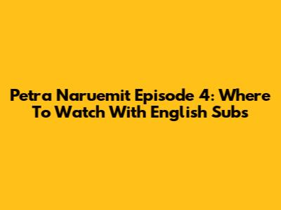 Petra Naruemit Episode 4: Where To Watch With English Subs