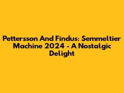 Pettersson And Findus: Semmeltier Machine 2024 - A Nostalgic Delight