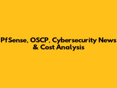 PfSense, OSCP, Cybersecurity News & Cost Analysis
