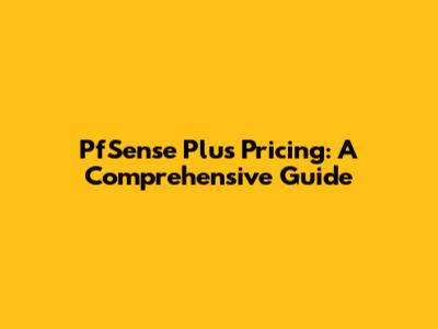 PfSense Plus Pricing: A Comprehensive Guide