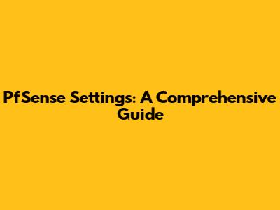 PfSense Settings: A Comprehensive Guide