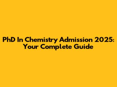 PhD In Chemistry Admission 2025: Your Complete Guide