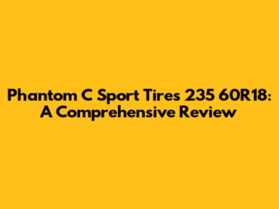 Phantom C Sport Tires 235 60R18: A Comprehensive Review