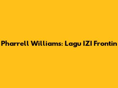 Pharrell Williams: Lagu IZI Frontin'