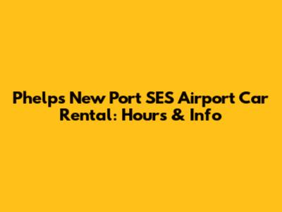 Phelps New Port SES Airport Car Rental: Hours & Info