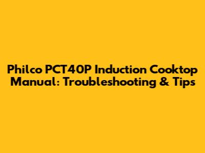 Philco PCT40P Induction Cooktop Manual: Troubleshooting & Tips