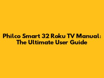 Philco Smart 32 Roku TV Manual: The Ultimate User Guide