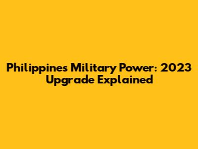 Philippines Military Power: 2023 Upgrade Explained
