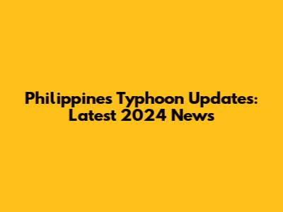 Philippines Typhoon Updates: Latest 2024 News