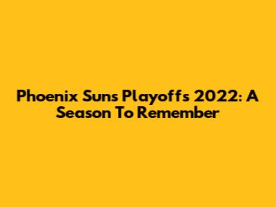 Phoenix Suns Playoffs 2022: A Season To Remember