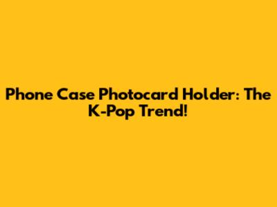Phone Case Photocard Holder: The K-Pop Trend!