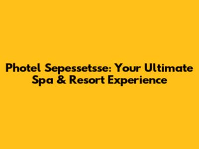Photel Sepessetsse: Your Ultimate Spa & Resort Experience