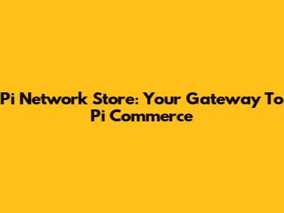 Pi Network Store: Your Gateway To Pi Commerce