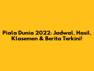 Piala Dunia 2022: Jadwal, Hasil, Klasemen & Berita Terkini!