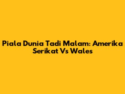 Piala Dunia Tadi Malam: Amerika Serikat Vs Wales