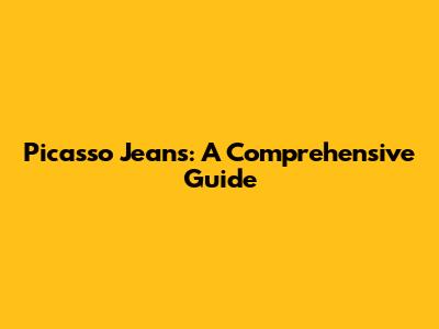 Picasso Jeans: A Comprehensive Guide