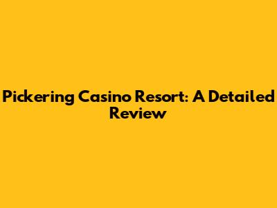 Pickering Casino Resort: A Detailed Review