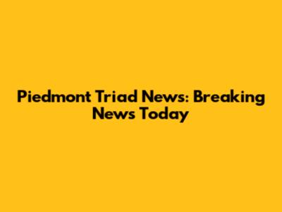 Piedmont Triad News: Breaking News Today