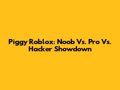 Piggy Roblox: Noob Vs. Pro Vs. Hacker Showdown