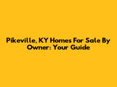 Pikeville, KY Homes For Sale By Owner: Your Guide