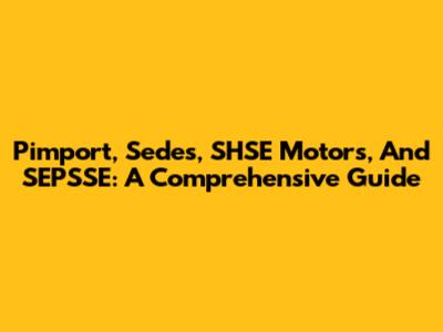 Pimport, Sedes, SHSE Motors, And SEPSSE: A Comprehensive Guide