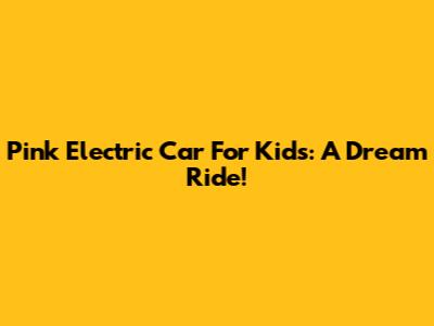 Pink Electric Car For Kids: A Dream Ride!