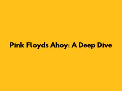 Pink Floyd's Ahoy: A Deep Dive
