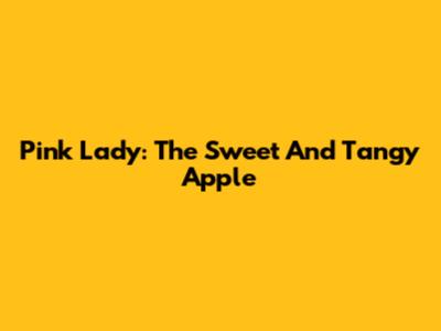 Pink Lady: The Sweet And Tangy Apple