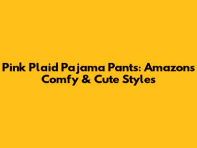 Pink Plaid Pajama Pants: Amazon's Comfy & Cute Styles