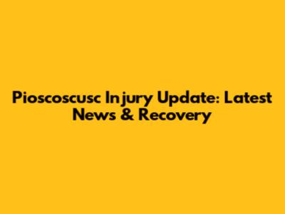 Pioscoscusc Injury Update: Latest News & Recovery