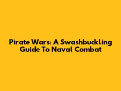 Pirate Wars: A Swashbuckling Guide To Naval Combat