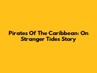 Pirates Of The Caribbean: On Stranger Tides Story